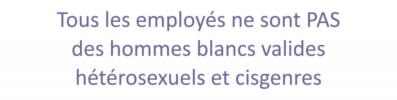 Tous les employés ne sont PAS des hommes blancs valides hétérosexuels et cisgenres